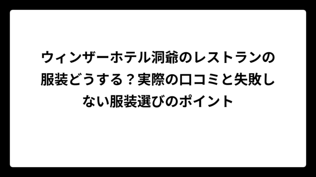ウィンザーホテル洞爺のレストランの服装どうする？実際の口コミと失敗しない服装選びのポイント