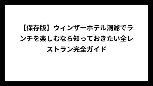 【保存版】ウィンザーホテル洞爺でランチを楽しむなら知っておきたい全レストラン完全ガイド