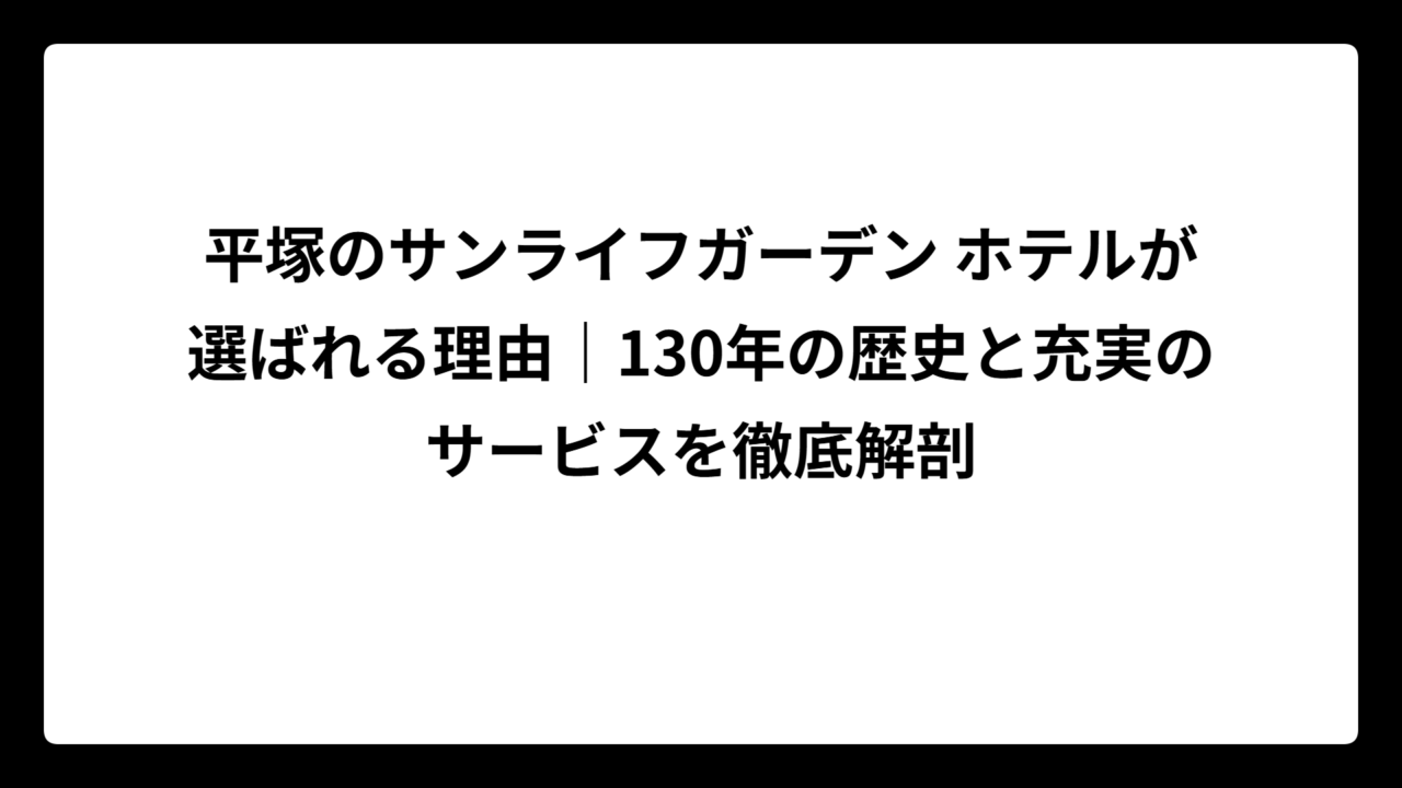 平塚のサンライフガーデン ホテルが選ばれる理由｜130年の歴史と充実のサービスを徹底解剖