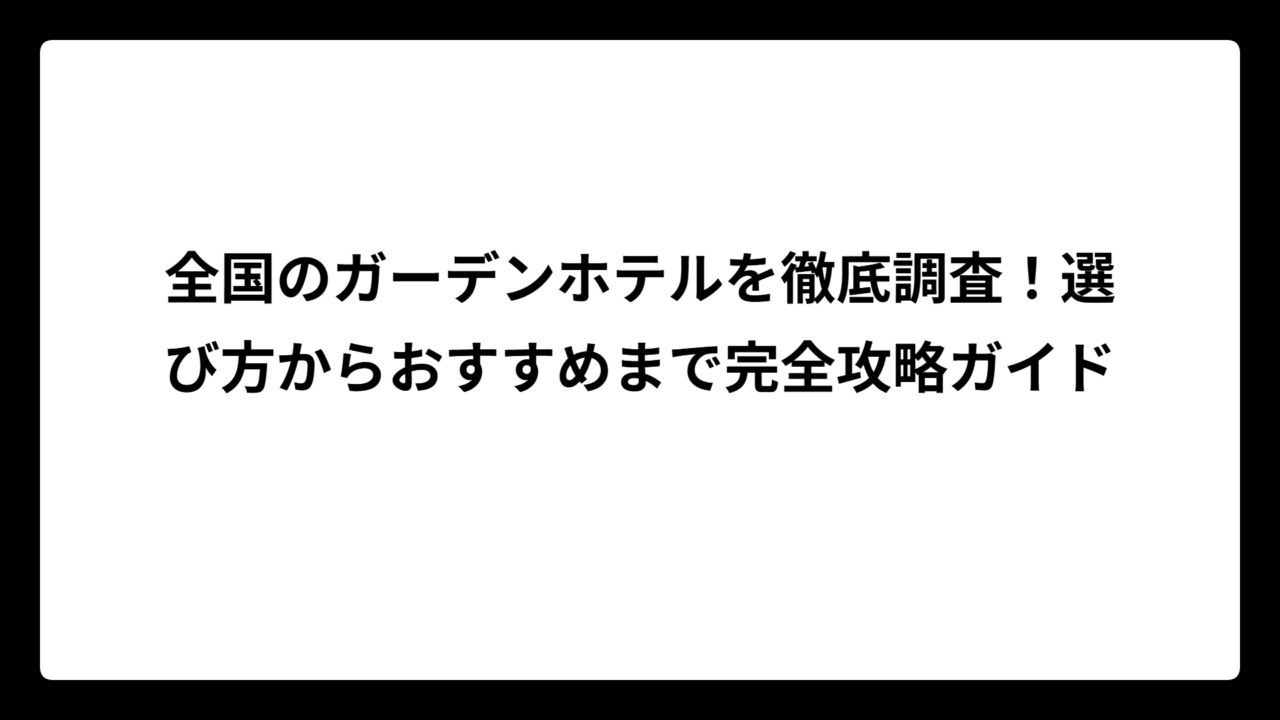 全国のガーデンホテルを徹底調査！選び方からおすすめまで完全攻略ガイド