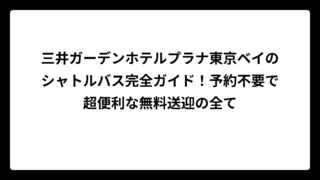 三井ガーデンホテルプラナ東京ベイのシャトルバス完全ガイド！予約不要で超便利な無料送迎の全て