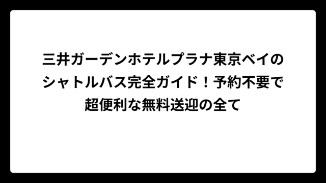 三井ガーデンホテルプラナ東京ベイのシャトルバス完全ガイド！予約不要で超便利な無料送迎の全て