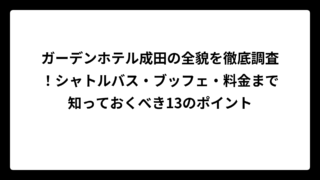 ガーデンホテル成田の全貌を徹底調査！シャトルバス・ブッフェ・料金まで知っておくべき13のポイント