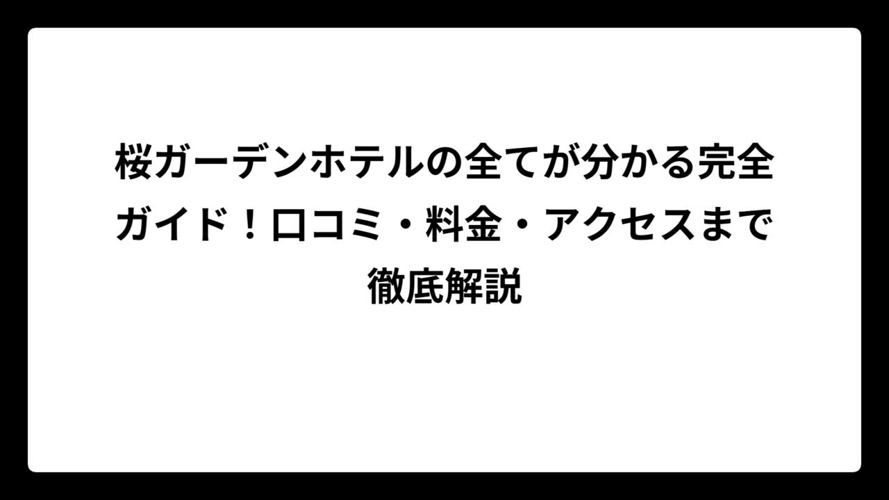 桜ガーデンホテルの全てが分かる完全ガイド！口コミ・料金・アクセスまで徹底解説