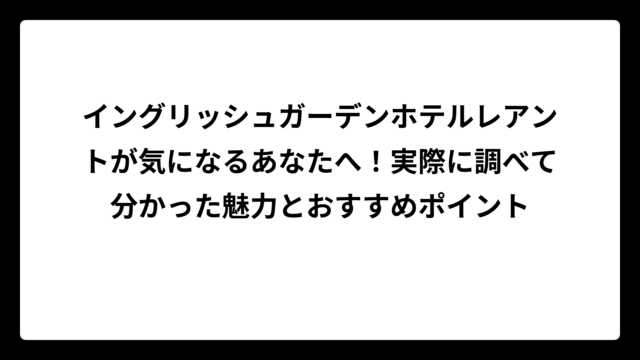 イングリッシュガーデンホテルレアントが気になるあなたへ！実際に調べて分かった魅力とおすすめポイント