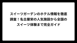 スイーツガーデンのホテル情報を徹底調査!名古屋栄の人気施設から全国のスイーツ体験まで完全ガイド