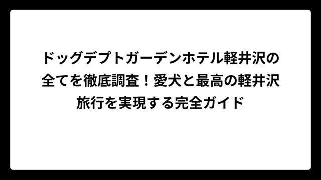 ドッグデプトガーデンホテル軽井沢の全てを徹底調査！愛犬と最高の軽井沢旅行を実現する完全ガイド