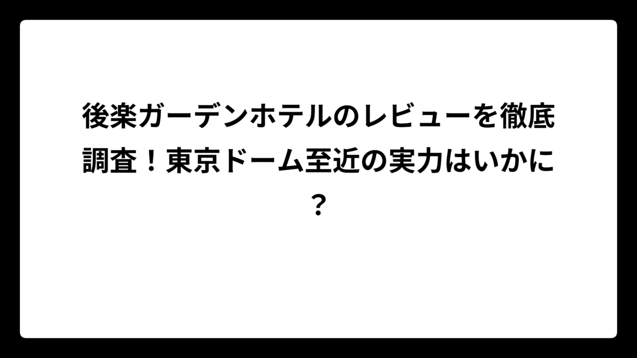 後楽ガーデンホテルのレビューを徹底調査！東京ドーム至近の実力はいかに？
