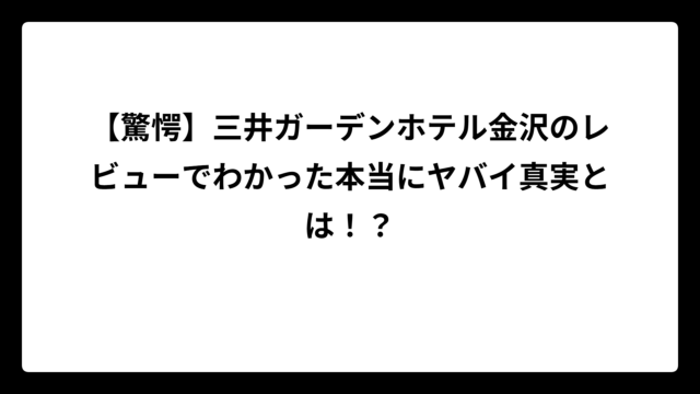 【驚愕】三井ガーデンホテル金沢のレビューでわかった本当にヤバイ真実とは！？