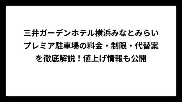 三井ガーデンホテル横浜みなとみらいプレミア駐車場の料金・制限・代替案を徹底解説！値上げ情報も公開