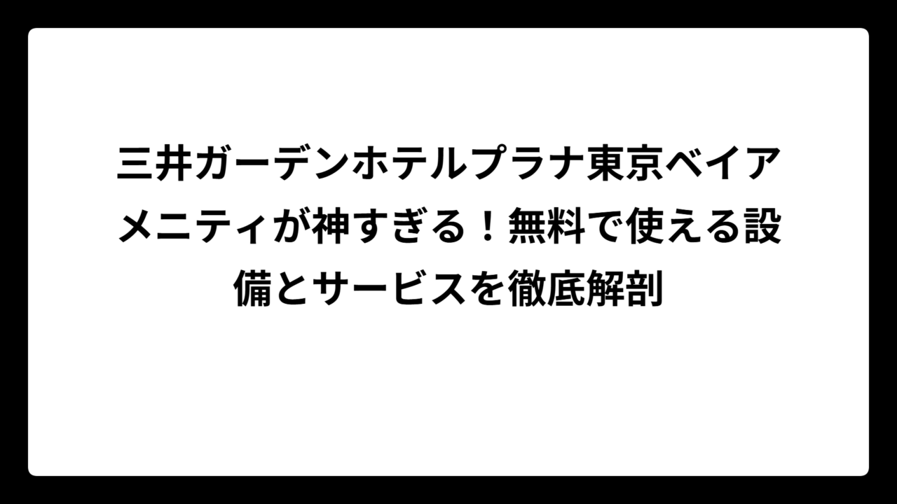三井ガーデンホテルプラナ東京ベイアメニティが神すぎる!無料で使える設備とサービスを徹底解剖