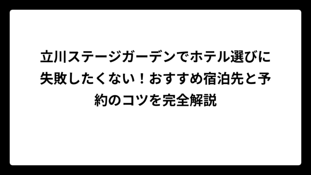 立川ステージガーデンでホテル選びに失敗したくない！おすすめ宿泊先と予約のコツを完全解説