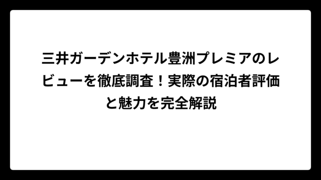 三井ガーデンホテル豊洲プレミアのレビューを徹底調査！実際の宿泊者評価と魅力を完全解説