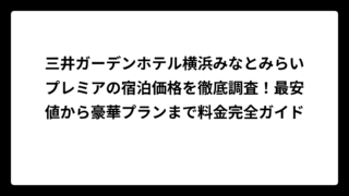 三井ガーデンホテル横浜みなとみらいプレミアの宿泊価格を徹底調査！最安値から豪華プランまで料金完全ガイド