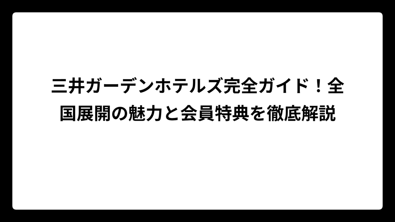 三井ガーデンホテルズ完全ガイド！全国展開の魅力と会員特典を徹底解説
