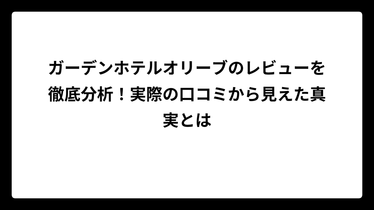 ガーデンホテルオリーブのレビューを徹底分析!実際の口コミから見えた真実とは
