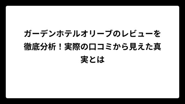ガーデンホテルオリーブのレビューを徹底分析！実際の口コミから見えた真実とは