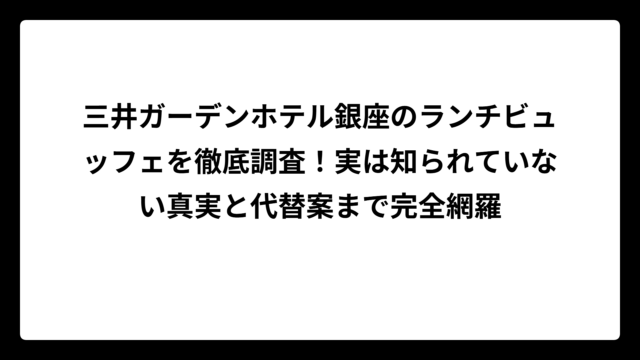 三井ガーデンホテル銀座のランチビュッフェを徹底調査！実は知られていない真実と代替案まで完全網羅