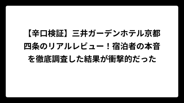 【辛口検証】三井ガーデンホテル京都四条のリアルレビュー！宿泊者の本音を徹底調査した結果が衝撃的だった
