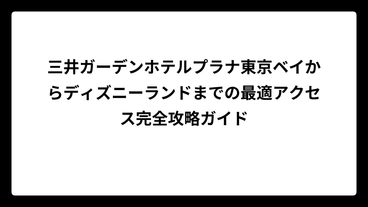 三井ガーデンホテルプラナ東京ベイからディズニーランドまでの最適アクセス完全攻略ガイド