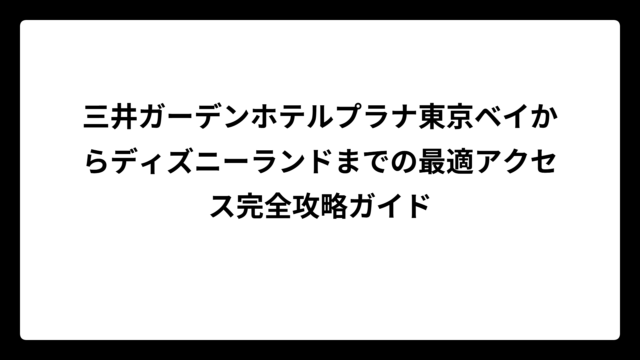 三井ガーデンホテルプラナ東京ベイからディズニーランドまでの最適アクセス完全攻略ガイド