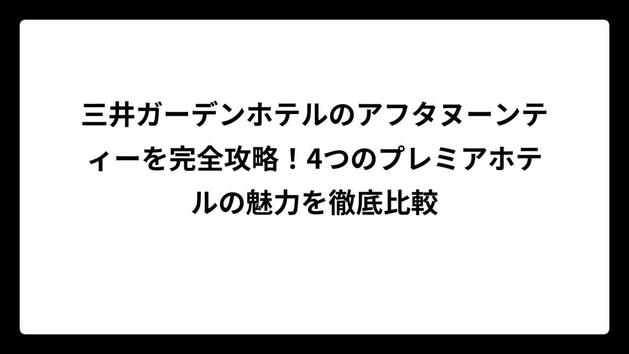 三井ガーデンホテルのアフタヌーンティーを完全攻略!4つのプレミアホテルの魅力を徹底比較