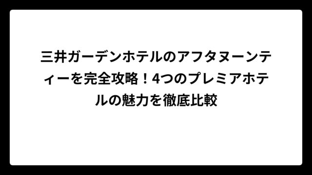 三井ガーデンホテルのアフタヌーンティーを完全攻略！4つのプレミアホテルの魅力を徹底比較