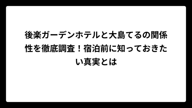 後楽ガーデンホテルと大島てるの関係性を徹底調査！宿泊前に知っておきたい真実とは