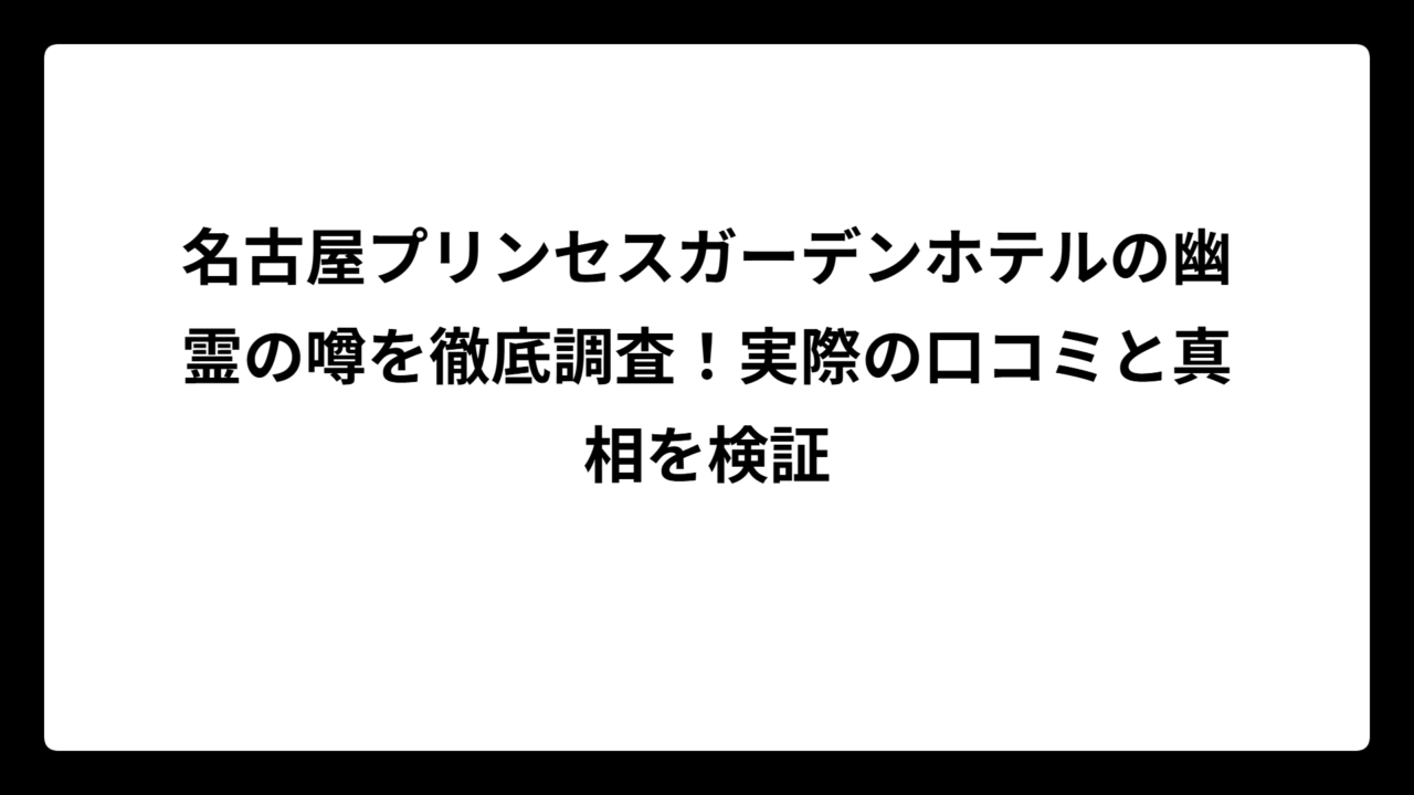 名古屋プリンセスガーデンホテルの幽霊の噂を徹底調査！実際の口コミと真相を検証