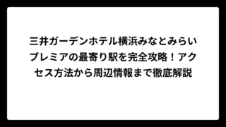 三井ガーデンホテル横浜みなとみらいプレミアの最寄り駅を完全攻略！アクセス方法から周辺情報まで徹底解説