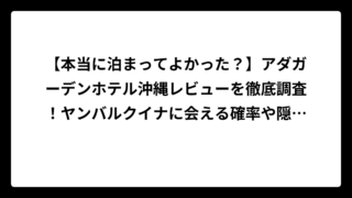 【本当に泊まってよかった？】アダガーデンホテル沖縄レビューを徹底調査！ヤンバルクイナに会える確率や隠れた魅力まで完全解説