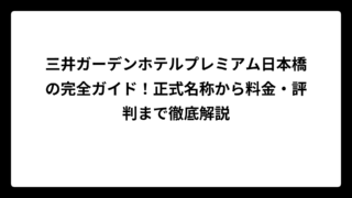 三井ガーデンホテルプレミアム日本橋の完全ガイド！正式名称から料金・評判まで徹底解説