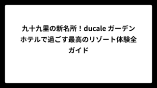 九十九里の新名所！ducale ガーデンホテルで過ごす最高のリゾート体験全ガイド