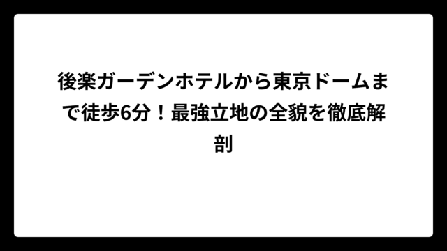 後楽ガーデンホテルから東京ドームまで徒歩6分！最強立地の全貌を徹底解剖
