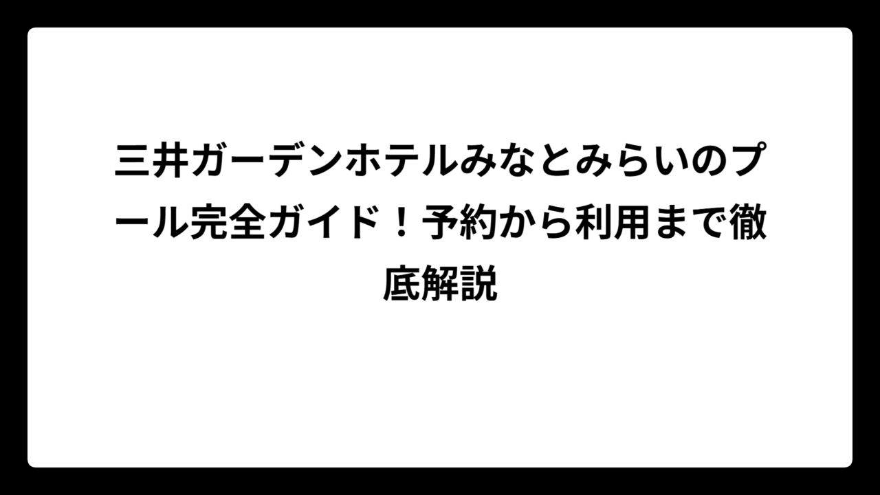 三井ガーデンホテルみなとみらいのプール完全ガイド！予約から利用まで徹底解説