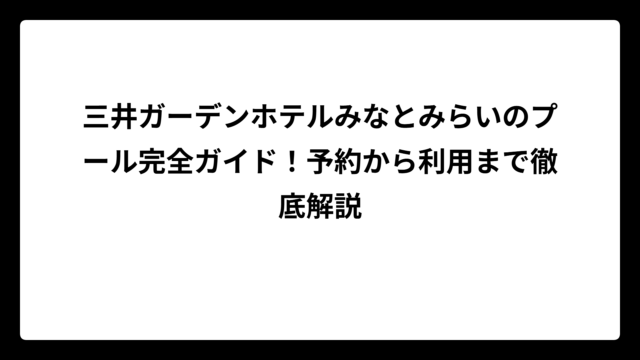 三井ガーデンホテルみなとみらいのプール完全ガイド！予約から利用まで徹底解説