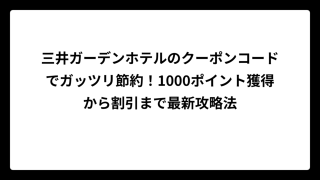三井ガーデンホテルのクーポンコードでガッツリ節約！1000ポイント獲得から割引まで最新攻略法