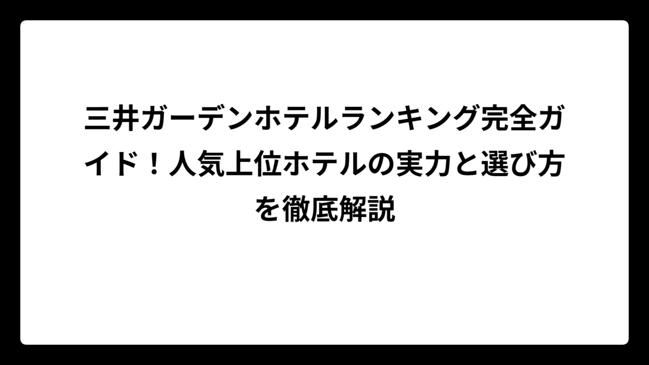 三井ガーデンホテルランキング完全ガイド！人気上位ホテルの実力と選び方を徹底解説