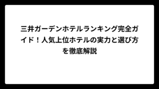 三井ガーデンホテルランキング完全ガイド！人気上位ホテルの実力と選び方を徹底解説