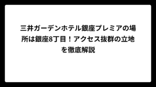 三井ガーデンホテル銀座プレミアの場所は銀座8丁目！アクセス抜群の立地を徹底解説