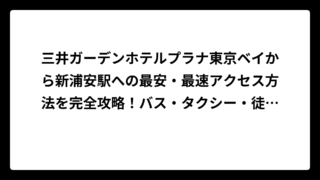 三井ガーデンホテルプラナ東京ベイから新浦安駅への最安・最速アクセス方法を完全攻略！バス・タクシー・徒歩の料金時間を徹底比較