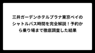 三井ガーデンホテルプラナ東京ベイのシャトルバス時間を完全解説！予約から乗り場まで徹底調査した結果