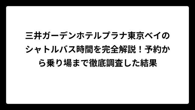 三井ガーデンホテルプラナ東京ベイのシャトルバス時間を完全解説！予約から乗り場まで徹底調査した結果