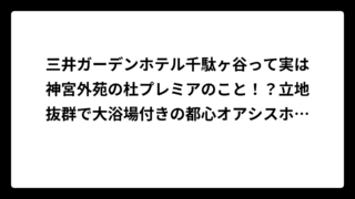 三井ガーデンホテル千駄ヶ谷って実は神宮外苑の杜プレミアのこと！？立地抜群で大浴場付きの都心オアシスホテルを徹底解剖