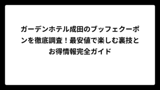 ガーデンホテル成田のブッフェクーポンを徹底調査！最安値で楽しむ裏技とお得情報完全ガイド