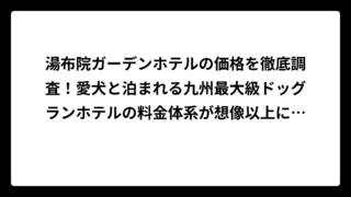 湯布院ガーデンホテルの価格を徹底調査！愛犬と泊まれる九州最大級ドッグランホテルの料金体系が想像以上にお得だった
