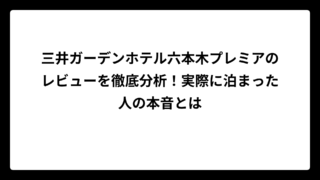 三井ガーデンホテル六本木プレミアのレビューを徹底分析！実際に泊まった人の本音とは