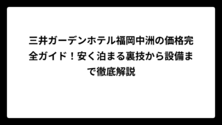 三井ガーデンホテル福岡中洲の価格完全ガイド！安く泊まる裏技から設備まで徹底解説