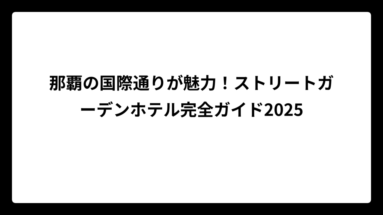 那覇の国際通りが魅力!ストリートガーデンホテル完全ガイド2025