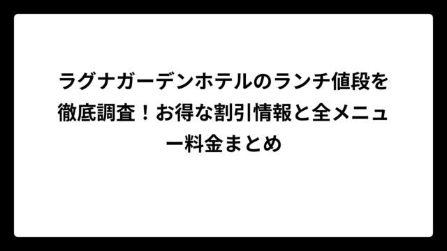 ラグナガーデンホテルのランチ値段を徹底調査！お得な割引情報と全メニュー料金まとめ